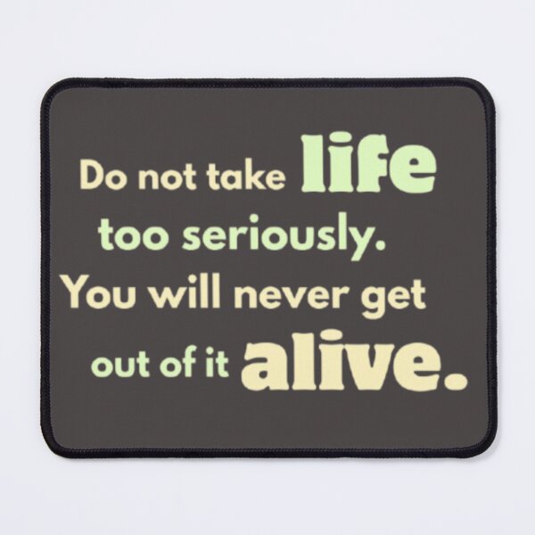 Item preview, Don’t Take Life Too Seriously — You’ll Never Get Out Alive designed and sold by PrashaDesigns.