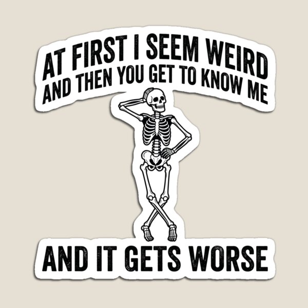 Item preview, At First I Seem Weird And Then You Get To Know Me And It Gets Worse Sarcastic Humor Skeleton Personality designed and sold by ZAbiriarto.