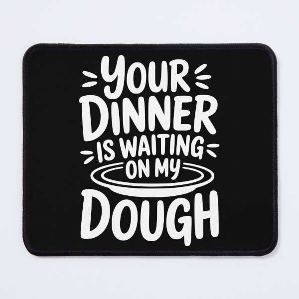 Item preview, Your Dinner Is Waiting on My Dough designed and sold by theartfulaspie.
