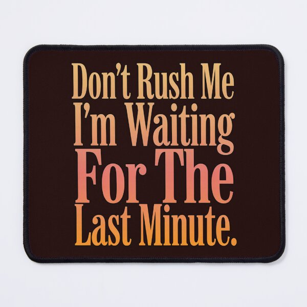 Item preview, Sarcastic Don’t Rush Me I’m Waiting For The Last Minute designed and sold by fantasticdesign.