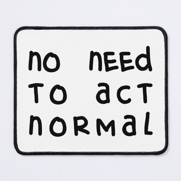 Item preview, NO NEED TO ACT NORMAL, Unique designed and sold by villacreativa.
