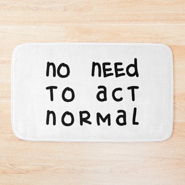 Item preview, NO NEED TO ACT NORMAL, Unique designed and sold by villacreativa.