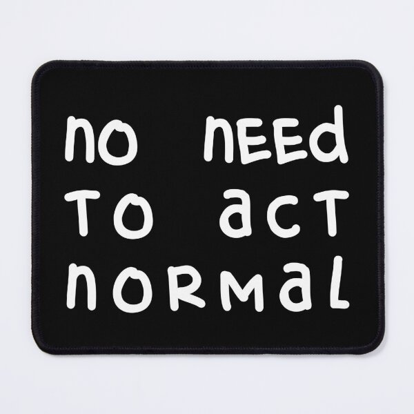 Item preview, NO NEED TO ACT NORMAL, Unique designed and sold by villacreativa.