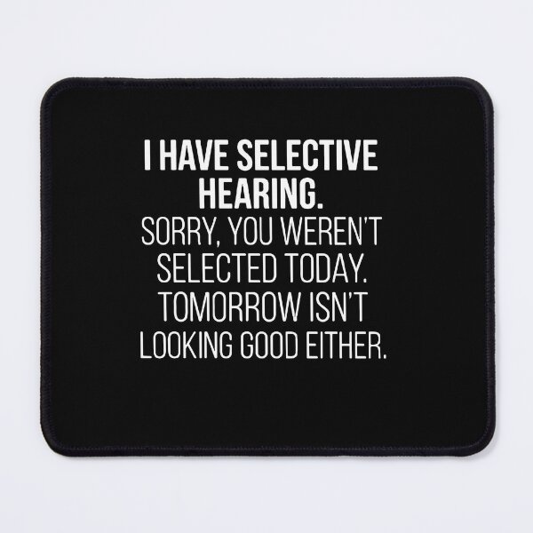 Item preview, I Have Selective Hearing. Sorry, You Weren't Selected Today. Tomorrow Isn't Looking Good Either. Sarcastic Humor Quote designed and sold by PopStars1993.