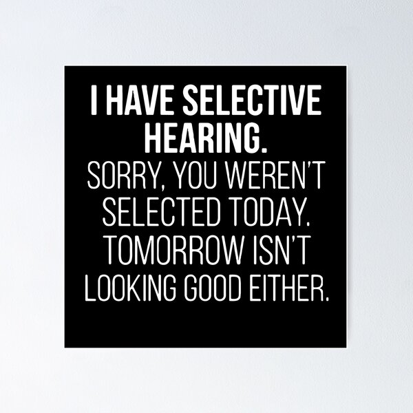 Item preview, I Have Selective Hearing. Sorry, You Weren't Selected Today. Tomorrow Isn't Looking Good Either. Sarcastic Humor Quote designed and sold by PopStars1993.