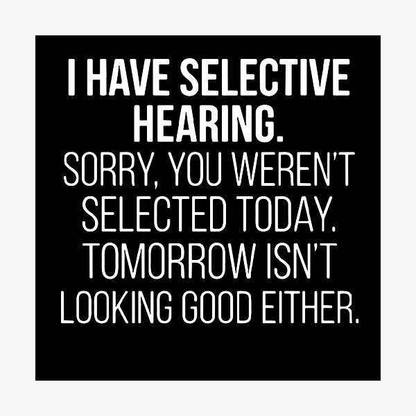 Item preview, I Have Selective Hearing. Sorry, You Weren't Selected Today. Tomorrow Isn't Looking Good Either. Sarcastic Humor Quote designed and sold by PopStars1993.