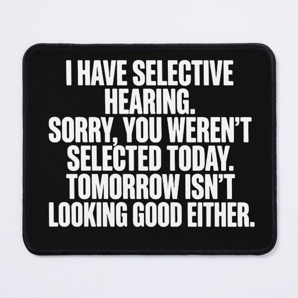 Item preview, I Have Selective Hearing. Sorry, You Weren't Selected Today. Tomorrow Isn't Looking Good Either. Sarcastic Humor Quote designed and sold by SofiBlair.