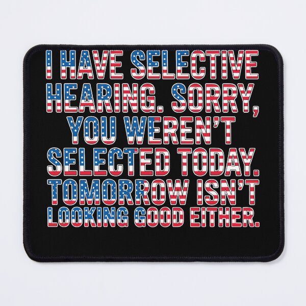 Item preview, I Have Selective Hearing. Sorry, You Weren't Selected Today. Tomorrow Isn't Looking Good Either. Sarcastic American Patriot Humor designed and sold by SofiBlair.
