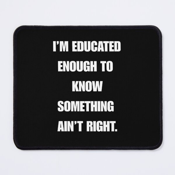 Item preview, I’M EDUCATED ENOUGH TO KNOW SOMETHING AIN’T RIGHT designed and sold by signshirtz.