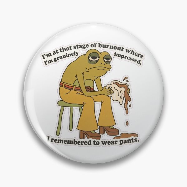 Item preview, I’m at that stage of burnout where I’m genuinely impressed I remembered to wear pants.  designed and sold by jrzvibe.