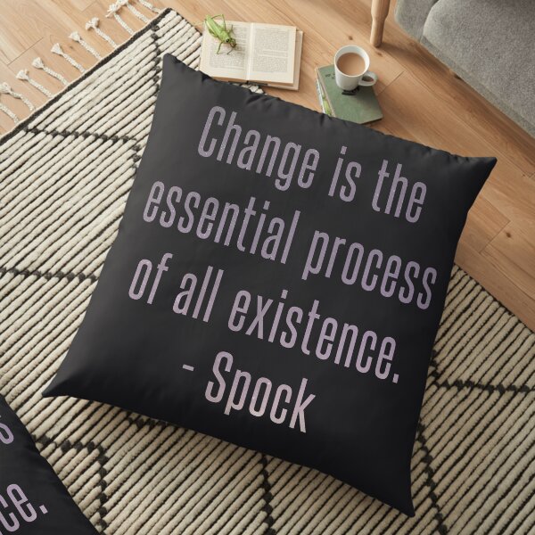 Change is the essential process of all existence - Spock Quote Floor Pillow