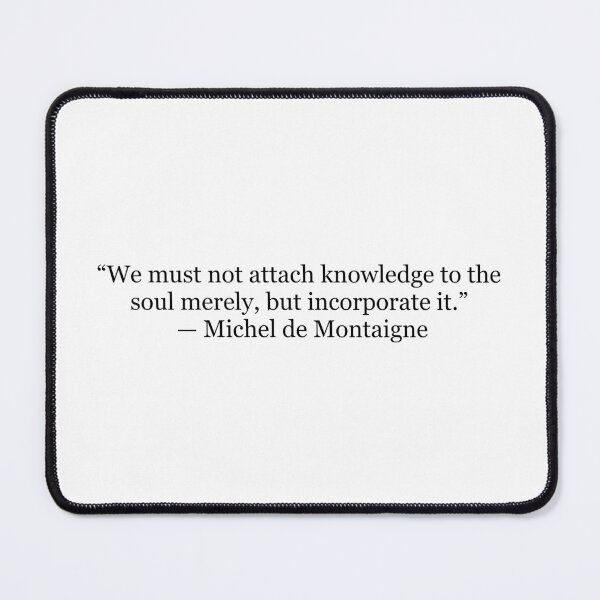 Item preview, We Must Not Attach Knowledge to the Soul, But Incorporate It – Michel de Montaigne Quote designed and sold by The Prose Atelier.