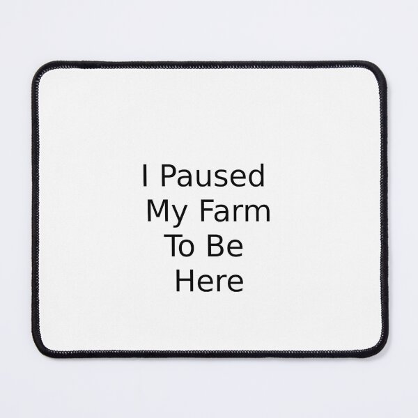 Item preview, I Paused My Farm To Be here designed and sold by MaxLevelTailor.