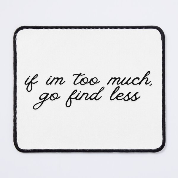 Item preview, If I'm too much, go find less designed and sold by SarBech.