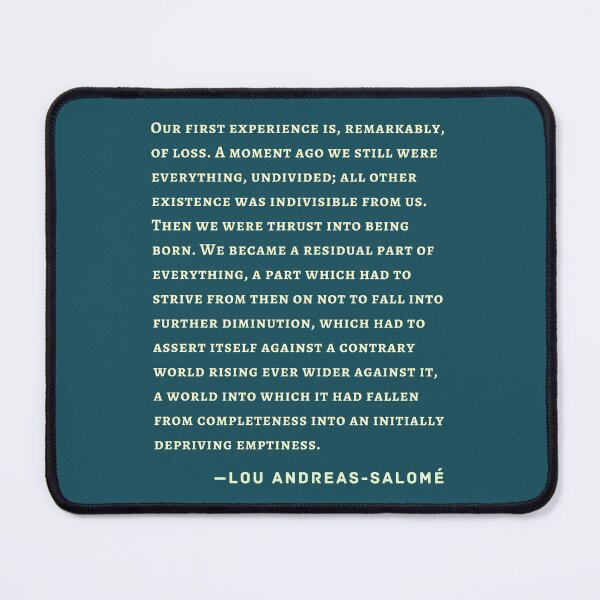 Item preview, Lou Andreas-Salomé quote: Our first experience is, remarkably, of loss. A moment ago we still were everything, undivided; all other existence was indivisible from us. designed and sold by artbleed.