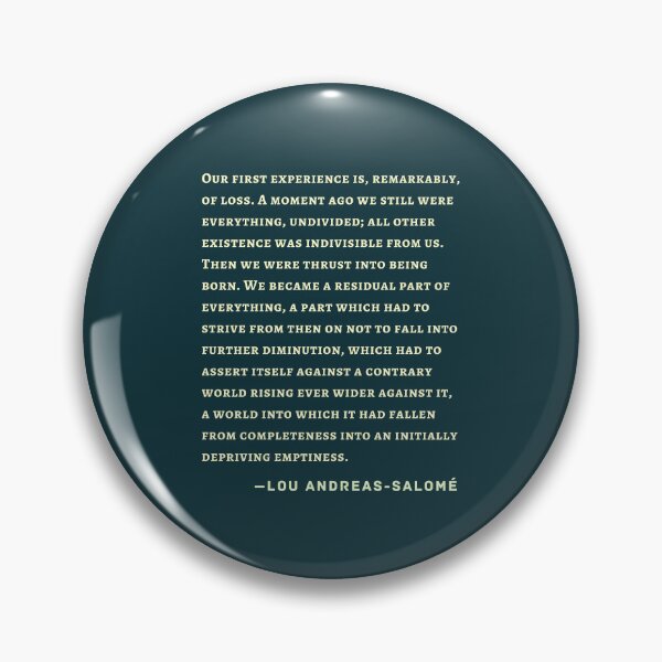Item preview, Lou Andreas-Salomé quote: Our first experience is, remarkably, of loss. A moment ago we still were everything, undivided; all other existence was indivisible from us.  designed and sold by artbleed.
