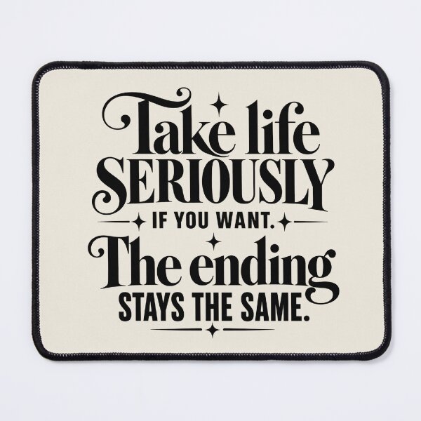 Item preview, Take Life Seriously If You Want The Ending Stays the Same Quote designed and sold by MetaModel Editions.