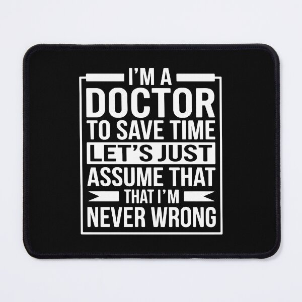 Item preview, I'm A Doctor To Save Time Let's Just Assume That That I'm Never Wrong Medical Professional Physician designed and sold by SofiBlair.