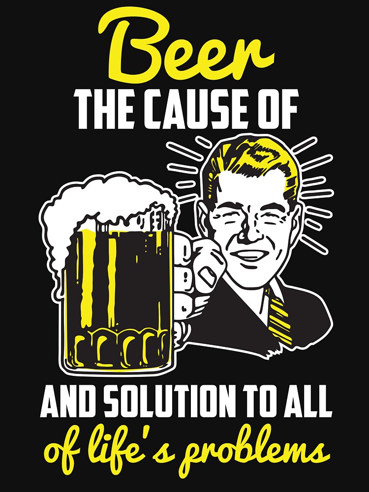 "Beer The Cause and Solution to All Of Life's Problems" Tshirt by LemonRindDesign Redbubble