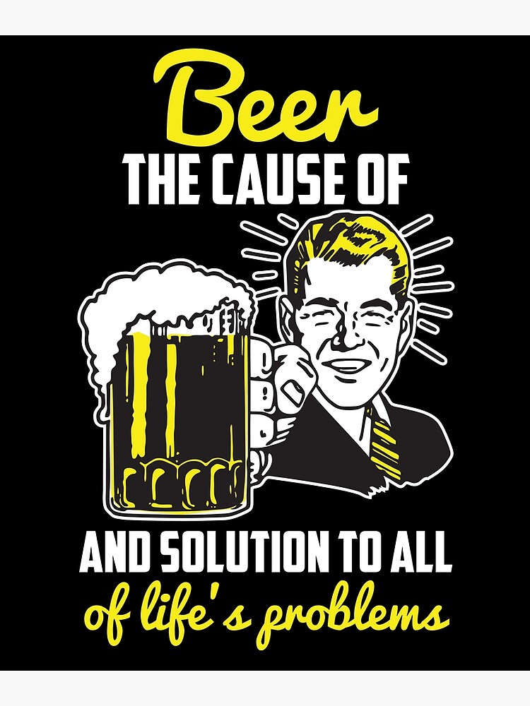 beer-the-cause-and-solution-to-all-of-life-s-problems-poster-for