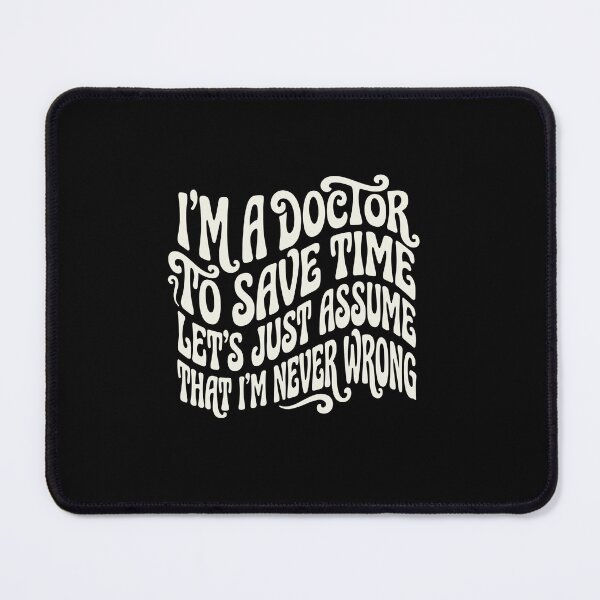 Item preview, I'm A Doctor To Save Time Let's Just Assume That I'm Never Wrong Doctor Physician Medical Professional Humor designed and sold by PopStars1993.