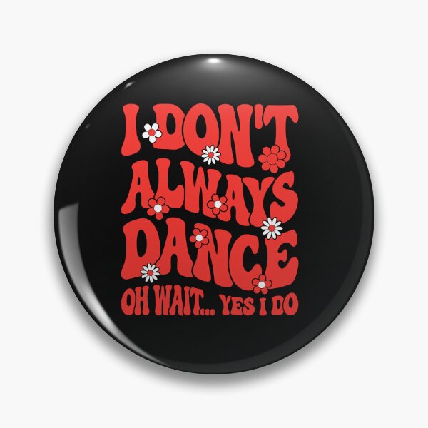 Item preview, I DON T ALWAYS  DANCE  OH WAIT ... YES I DO designed and sold by Designart68.