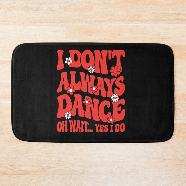 Item preview, I DON T ALWAYS  DANCE  OH WAIT ... YES I DO designed and sold by Designart68.