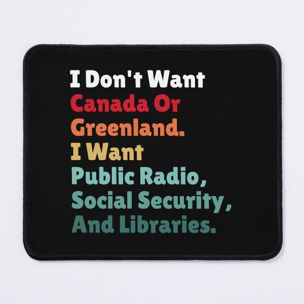 Item preview, I Don't Want Canada Or Greenland. I Want Public Radio, Social Security, And Libraries. designed and sold by Dondonmart.