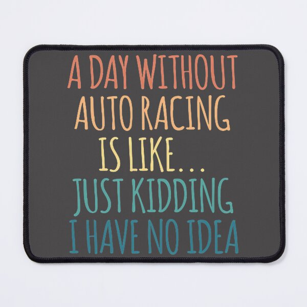 Item preview, Funny Auto Racing Quote Design - A Day Without Auto Racing Is Like Just Kidding I Have No Idea designed and sold by BusyTube.