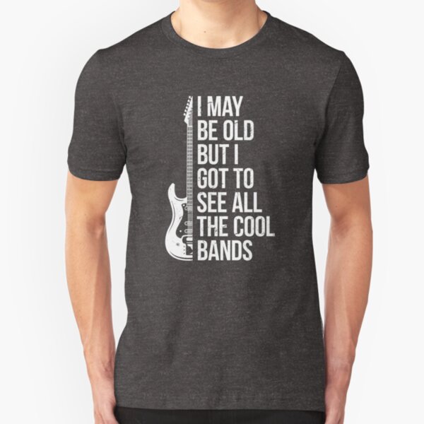 I May Be Old But I Got To See All The Cool Bands Slim Fit T-Shirt