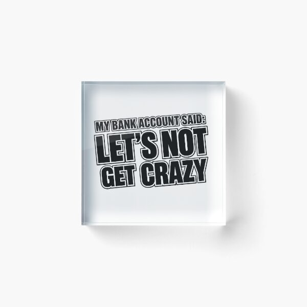 Item preview, My Bank Account Said Let's Not Get Crazy designed and sold by zakvisuals.