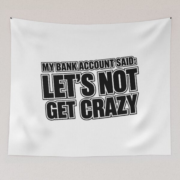 Item preview, My Bank Account Said Let's Not Get Crazy designed and sold by zakvisuals.