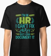 I'm In HR. I Can't Fix Crazy But I Can Document It Classic T-Shirt