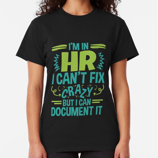 I'm In HR. I Can't Fix Crazy But I Can Document It Classic T-Shirt