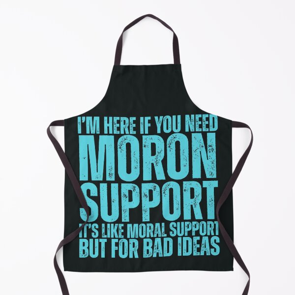Item preview, I'm Here If You Need Moron Support, It's Like Moral Support But For Bad Ideas designed and sold by legendaryskins.