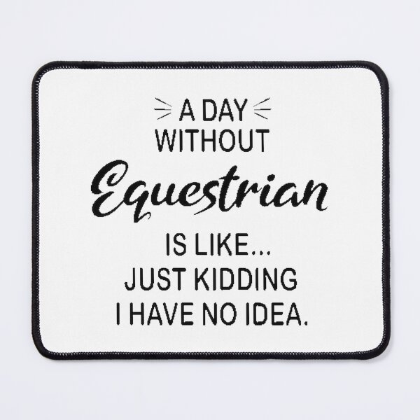 Item preview, Funny Equestrian Lover Quote - A Day Without Equestrian Is Like Just Kidding designed and sold by Morinaga Sakagami.