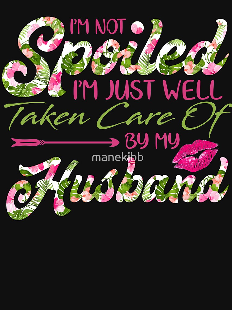"I'm not spoiled I'm just well taken care of by my husband" Tshirt for