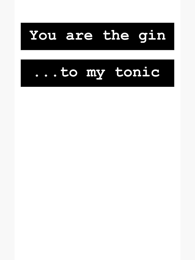 "You are the gin to my tonic funny cocktail long drink fun joke Hendricks Gordons Bombay