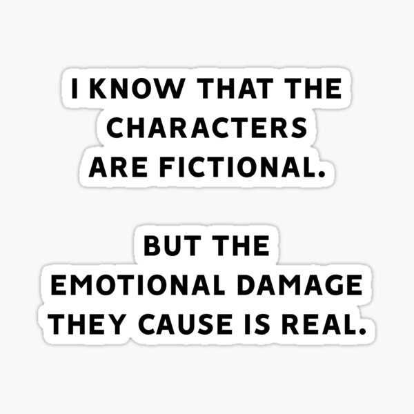 I Know That The Characters Are Fictional But The Emotional Damage They Cause Is Real Sticker