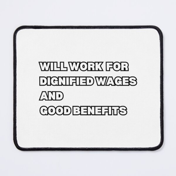 Item preview, Will Work For Dignified Wages And Good Benefits Design designed and sold by zyla-calkins.
