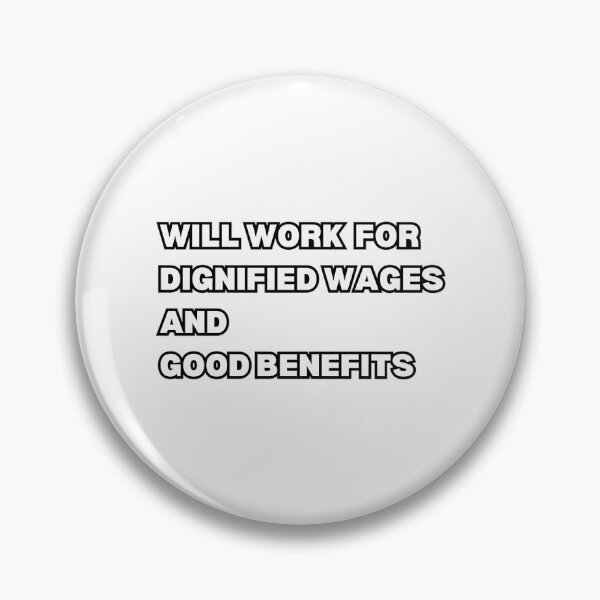 Item preview, Will Work For Dignified Wages And Good Benefits Design designed and sold by zyla-calkins.