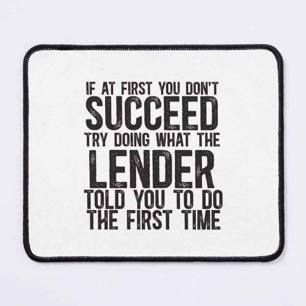 Item preview, If At First You Do Not Succeed, Try Doing What The Lender Told You To Do The First Time designed and sold by TeesYouWant.