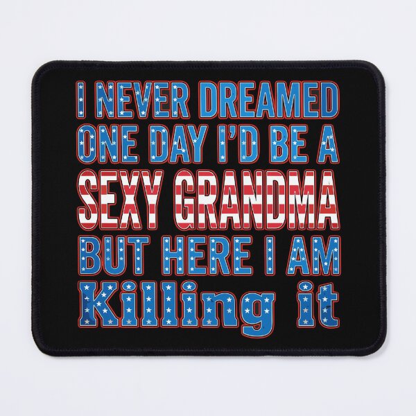 Item preview, I Never Dreamed One Day I'd Be A Sexy Grandma But Here I Am Killing It Patriotic Grandmother Funny designed and sold by SofiBlair.