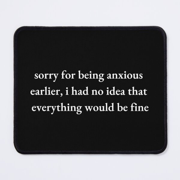 Item preview, Sorry For Being Anxious Earlier I Had No Idea Everything Would Be Fine White Font designed and sold by kristy1003.