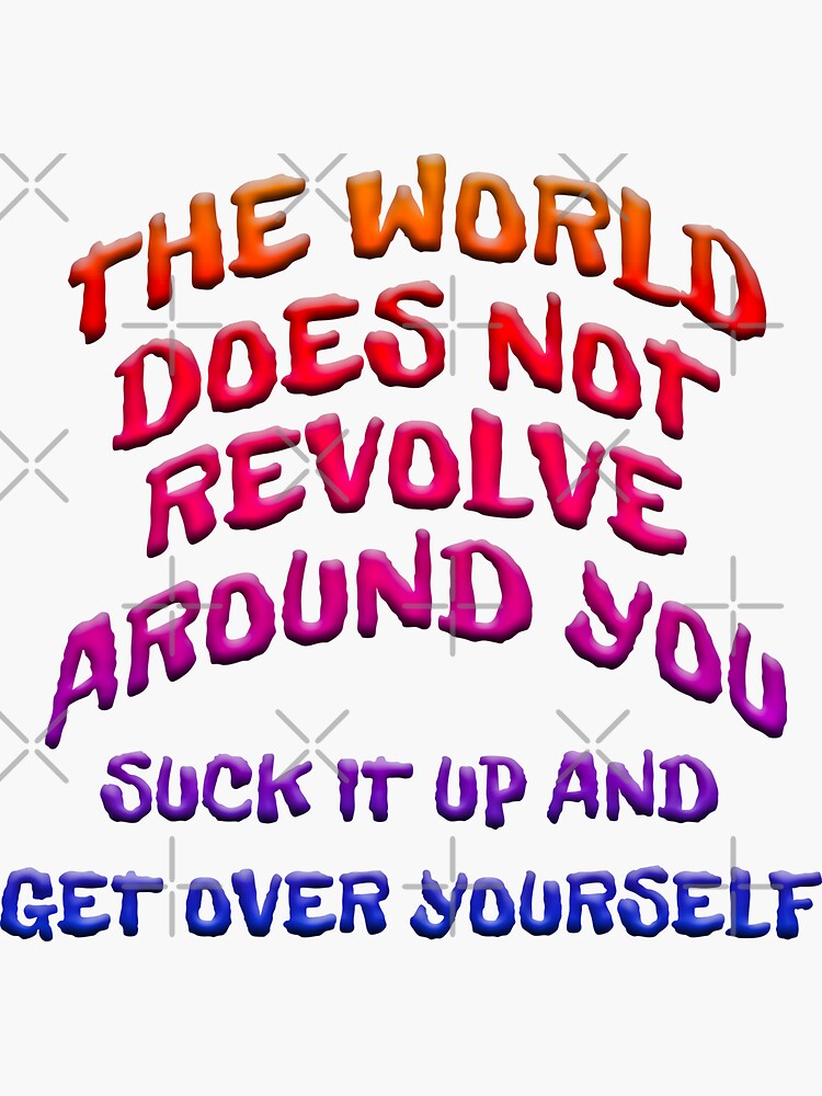 World Doesnt Revolve Around You Get Over Yourself Sticker By Carolina1 Redbubble