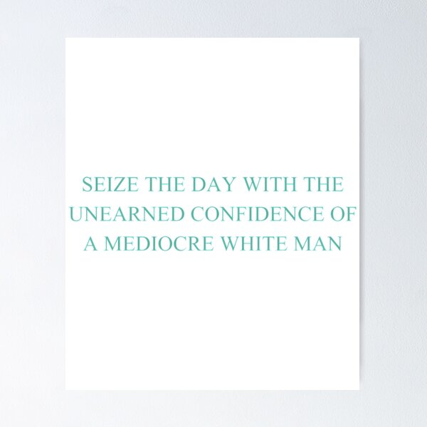 Item preview, Seize The Day With The Unearned Confidence Of A Mediocre White Man designed and sold by alitzel-stnera.