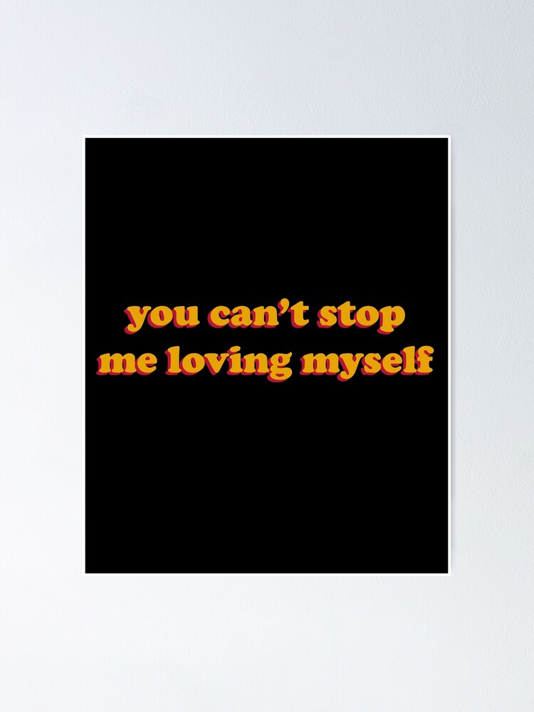You Can T Stop Me Loving Myself Poster By Koolpingu Redbubble