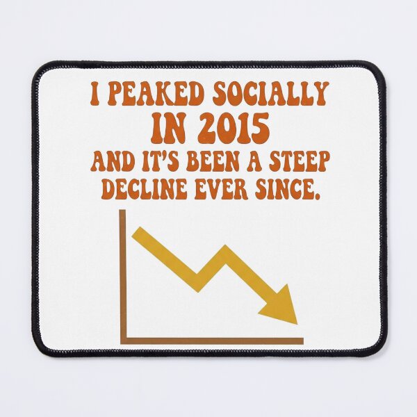 Item preview, I peaked socially in 2015 and it’s been a steep decline ever since. designed and sold by jrzvibe.