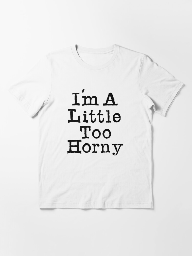 The Words Im A Little Too Horny In Black Gritty Type T Shirt For Sale By Parthiants 7297