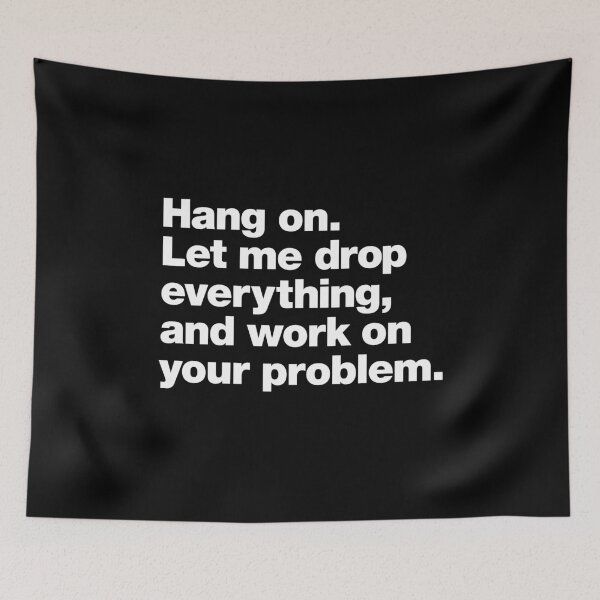 Item preview, Hang On. Let Me Drop Everything and Work on Your Problem designed and sold by chestify.
